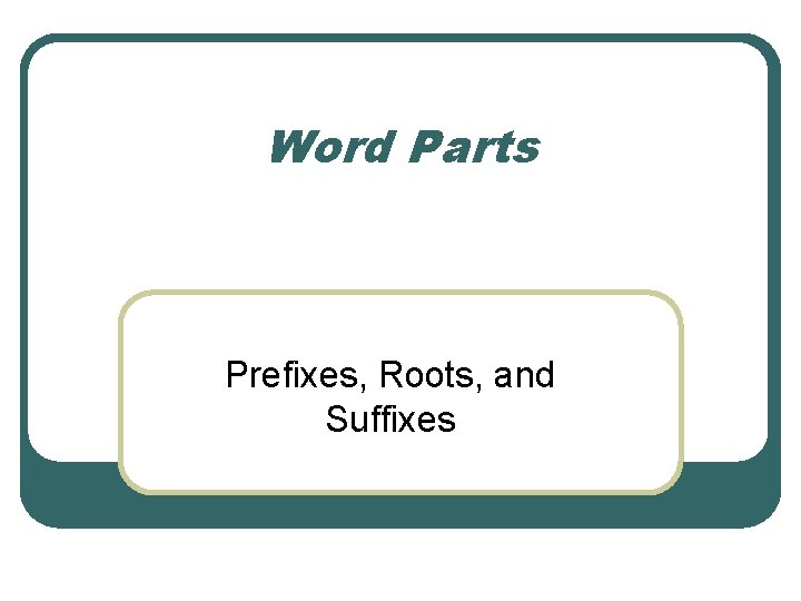 Word Parts Prefixes, Roots, and Suffixes 