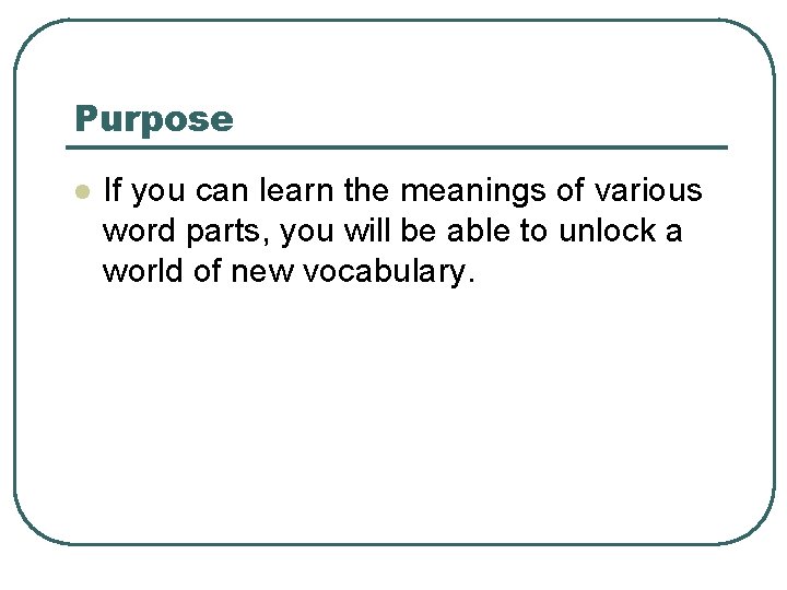 Purpose l If you can learn the meanings of various word parts, you will