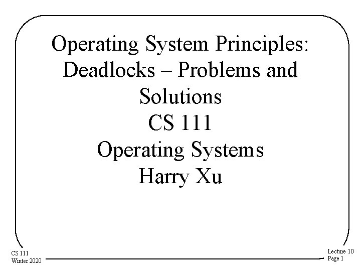 Operating System Principles: Deadlocks – Problems and Solutions CS 111 Operating Systems Harry Xu