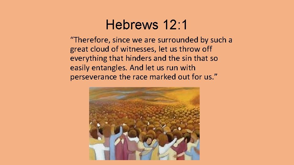 Hebrews 12: 1 “Therefore, since we are surrounded by such a great cloud of