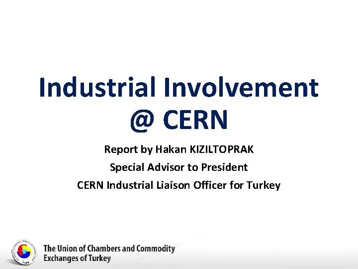 Industrial Involvement @ CERN Report by Hakan KIZILTOPRAK Special Advisor to President CERN Industrial