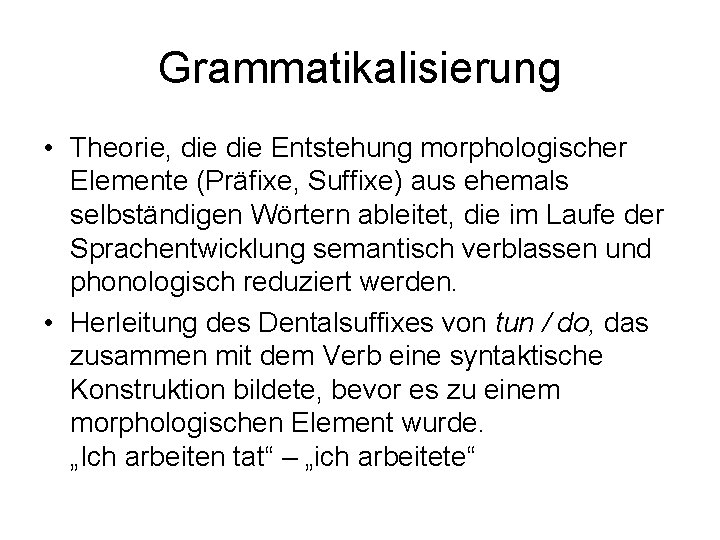 Grammatikalisierung • Theorie, die Entstehung morphologischer Elemente (Präfixe, Suffixe) aus ehemals selbständigen Wörtern ableitet,