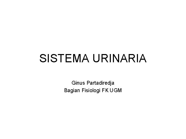 SISTEMA URINARIA Ginus Partadiredja Bagian Fisiologi FK UGM 