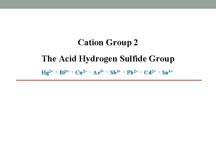 Cation Group 2 The Acid Hydrogen Sulfide Group Hg 2+、Bi 3+、Cu 2+、As 3+、Sb 3+、Pb