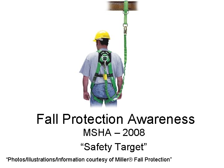 Fall Protection Awareness MSHA – 2008 “Safety Target” “Photos/Illustrations/Information courtesy of Miller® Fall Protection”