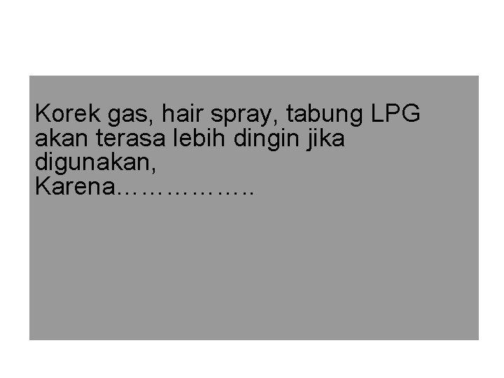 Korek gas, hair spray, tabung LPG akan terasa lebih dingin jika digunakan, Karena……………. . Korek gas, hair spray, tabung LPG akan terasa lebih dingin jika digunakan, Karena……………. .