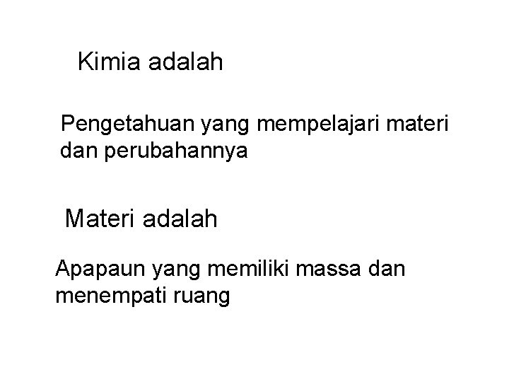 Kimia adalah Pengetahuan yang mempelajari materi dan perubahannya Materi adalah Apapaun yang memiliki massa Kimia adalah Pengetahuan yang mempelajari materi dan perubahannya Materi adalah Apapaun yang memiliki massa
