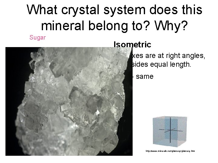 What crystal system does this mineral belong to? Why? Sugar Isometric • 3 axes What crystal system does this mineral belong to? Why? Sugar Isometric • 3 axes