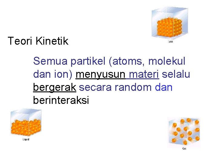 Teori Kinetik Semua partikel (atoms, molekul dan ion) menyusun materi selalu bergerak secara random Teori Kinetik Semua partikel (atoms, molekul dan ion) menyusun materi selalu bergerak secara random