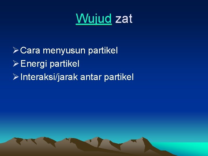 Wujud zat Ø Cara menyusun partikel Ø Energi partikel Ø Interaksi/jarak antar partikel Wujud zat Ø Cara menyusun partikel Ø Energi partikel Ø Interaksi/jarak antar partikel