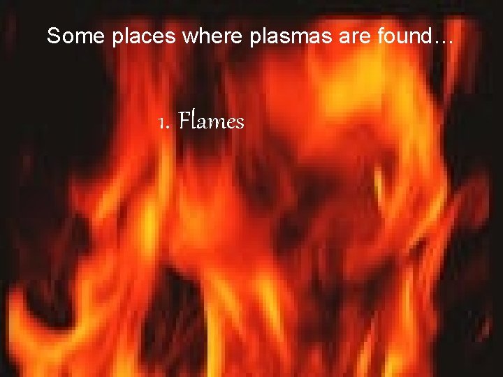 Some places where plasmas are found… 1. Flames Some places where plasmas are found… 1. Flames