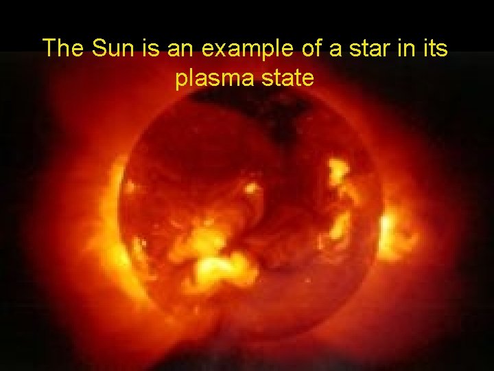 The Sun is an example of a star in its plasma state The Sun is an example of a star in its plasma state