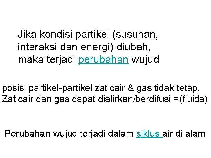 Jika kondisi partikel (susunan, interaksi dan energi) diubah, maka terjadi perubahan wujud posisi partikel-partikel Jika kondisi partikel (susunan, interaksi dan energi) diubah, maka terjadi perubahan wujud posisi partikel-partikel
