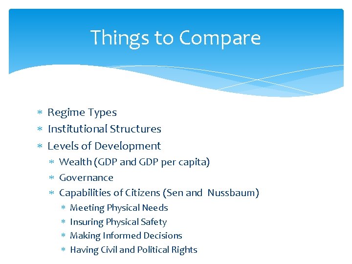 Things to Compare Regime Types Institutional Structures Levels of Development Wealth (GDP and GDP