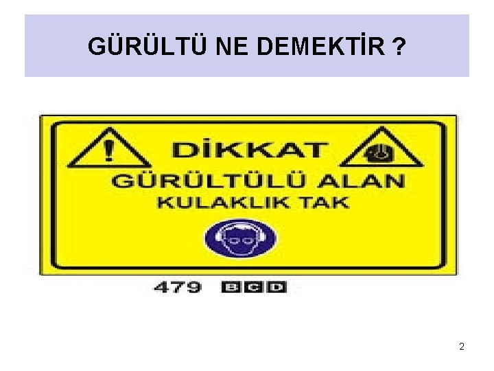 GÜRÜLTÜ NE DEMEKTİR ? GÜRÜLTÜ, GENEL OLARAK İSTENMEYEN VE RAHATSIZ EDEN SES OLARAK TANIMLANIR