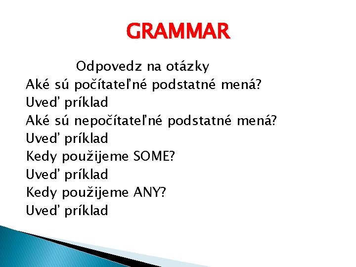 GRAMMAR Odpovedz na otázky Aké sú počítateľné podstatné mená? Uveď príklad Aké sú nepočítateľné GRAMMAR Odpovedz na otázky Aké sú počítateľné podstatné mená? Uveď príklad Aké sú nepočítateľné