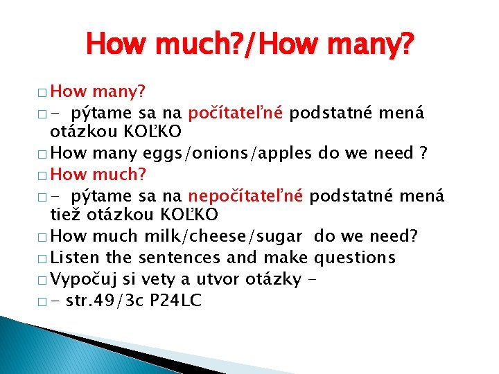 How much? /How many? � - pýtame sa na počítateľné podstatné mená otázkou KOĽKO How much? /How many? � - pýtame sa na počítateľné podstatné mená otázkou KOĽKO