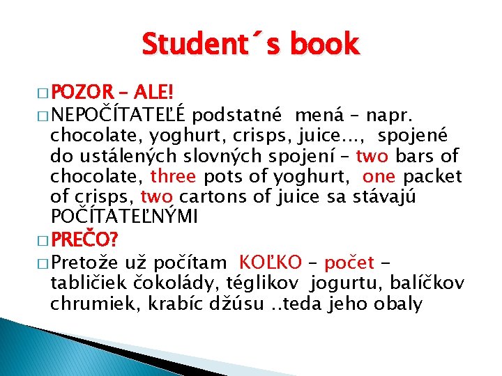 Student´s book � POZOR – ALE! � NEPOČÍTATEĽÉ podstatné mená – napr. chocolate, yoghurt, Student´s book � POZOR – ALE! � NEPOČÍTATEĽÉ podstatné mená – napr. chocolate, yoghurt,