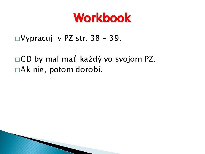 Workbook � Vypracuj � CD v PZ str. 38 - 39. by mal mať Workbook � Vypracuj � CD v PZ str. 38 - 39. by mal mať
