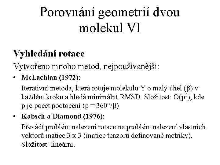 Porovnání geometrií dvou molekul VI Vyhledání rotace Vytvořeno mnoho metod, nejpoužívanější: • Mc. Lachlan