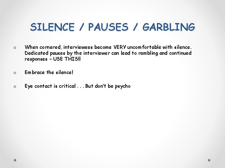 SILENCE / PAUSES / GARBLING o When cornered, interviewees become VERY uncomfortable with silence.