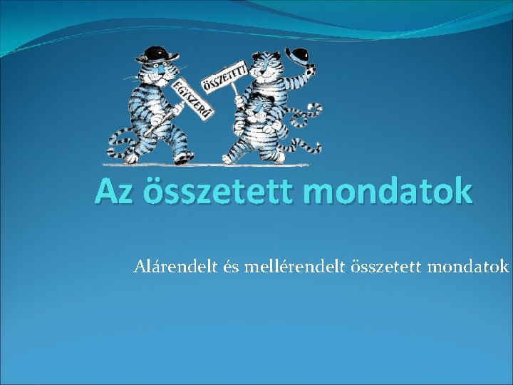 Az összetett mondatok Alárendelt és mellérendelt összetett mondatok 