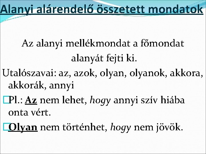 Alanyi alárendelő összetett mondatok Az alanyi mellékmondat a főmondat alanyát fejti ki. Utalószavai: az,