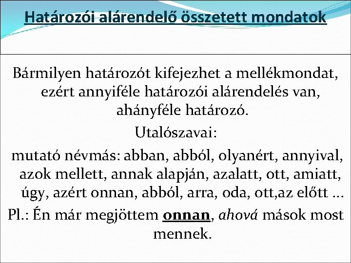 Határozói alárendelő összetett mondatok Bármilyen határozót kifejezhet a mellékmondat, ezért annyiféle határozói alárendelés van,