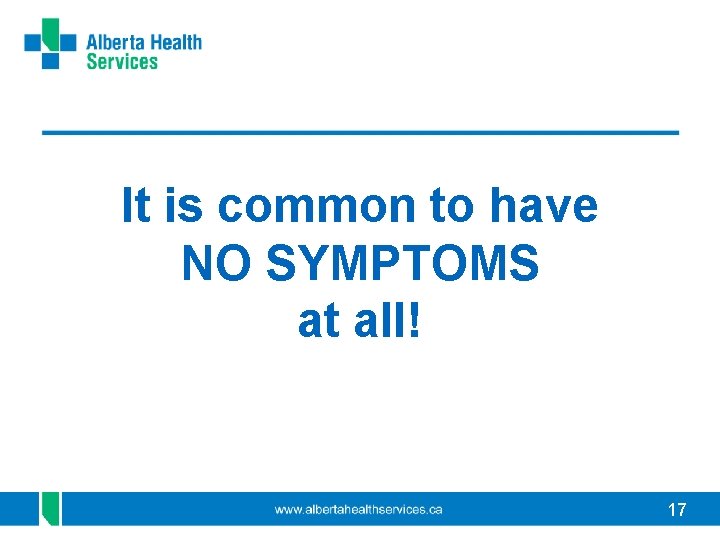 It is common to have NO SYMPTOMS at all! 17 It is common to have NO SYMPTOMS at all! 17