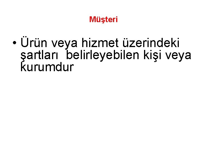 Müşteri • Ürün veya hizmet üzerindeki şartları belirleyebilen kişi veya kurumdur 