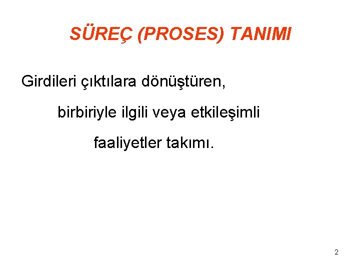 SÜREÇ (PROSES) TANIMI Girdileri çıktılara dönüştüren, birbiriyle ilgili veya etkileşimli faaliyetler takımı. 2 