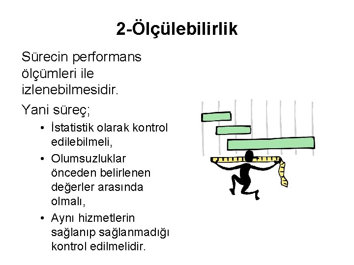 2 -Ölçülebilirlik Sürecin performans ölçümleri ile izlenebilmesidir. Yani süreç; • İstatistik olarak kontrol edilebilmeli,