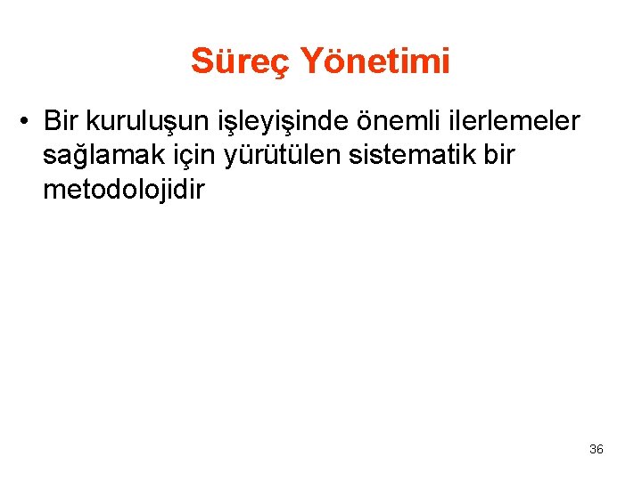 Süreç Yönetimi • Bir kuruluşun işleyişinde önemli ilerlemeler sağlamak için yürütülen sistematik bir metodolojidir