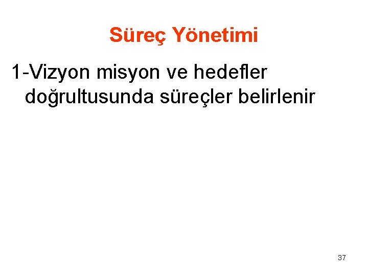 Süreç Yönetimi 1 -Vizyon misyon ve hedefler doğrultusunda süreçler belirlenir 37 