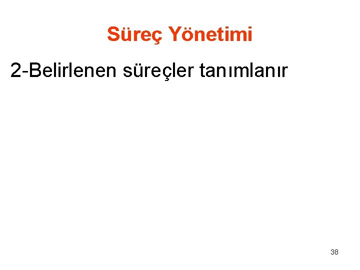 Süreç Yönetimi 2 -Belirlenen süreçler tanımlanır 38 