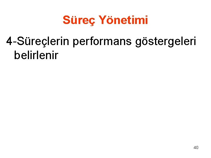 Süreç Yönetimi 4 -Süreçlerin performans göstergeleri belirlenir 40 