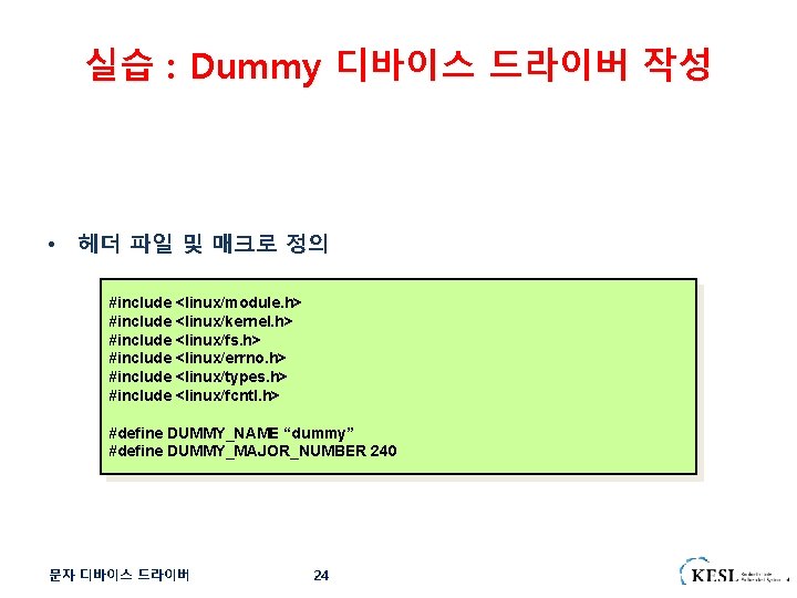 실습 : Dummy 디바이스 드라이버 작성 • 헤더 파일 및 매크로 정의 #include <linux/module.