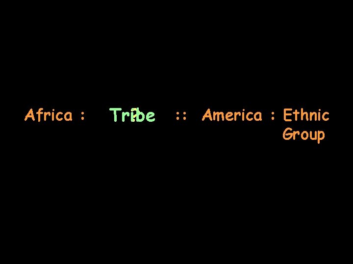 Africa : Tribe ? : : America : Ethnic Group 