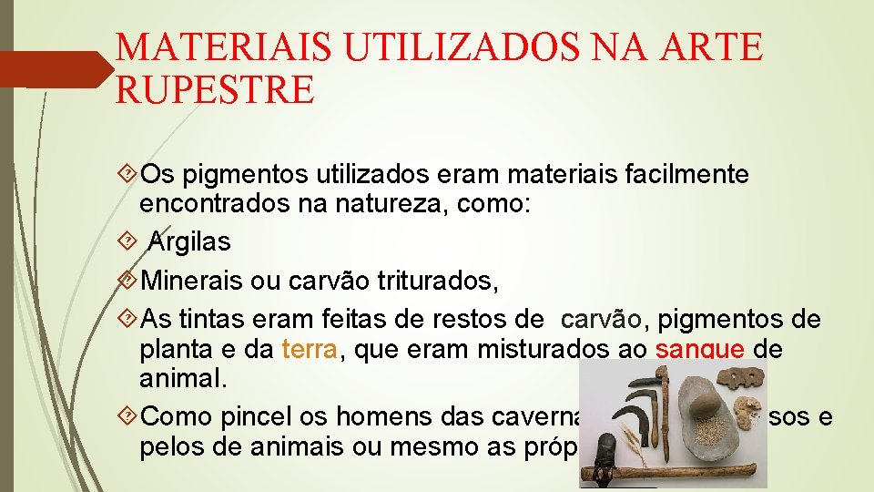 MATERIAIS UTILIZADOS NA ARTE RUPESTRE Os pigmentos utilizados eram materiais facilmente encontrados na natureza,