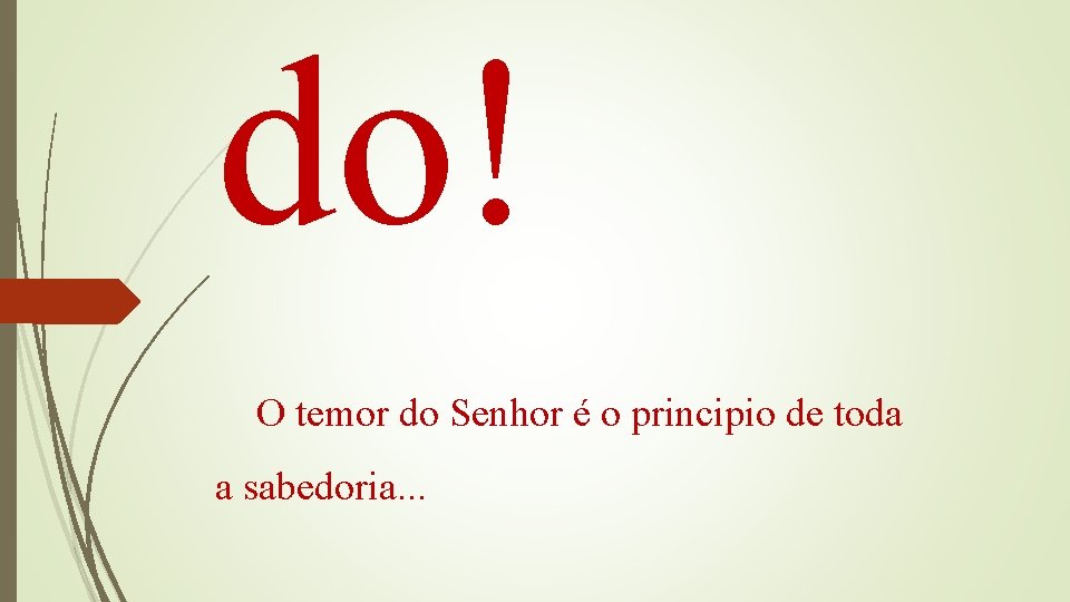 do! O temor do Senhor é o principio de toda a sabedoria. . .