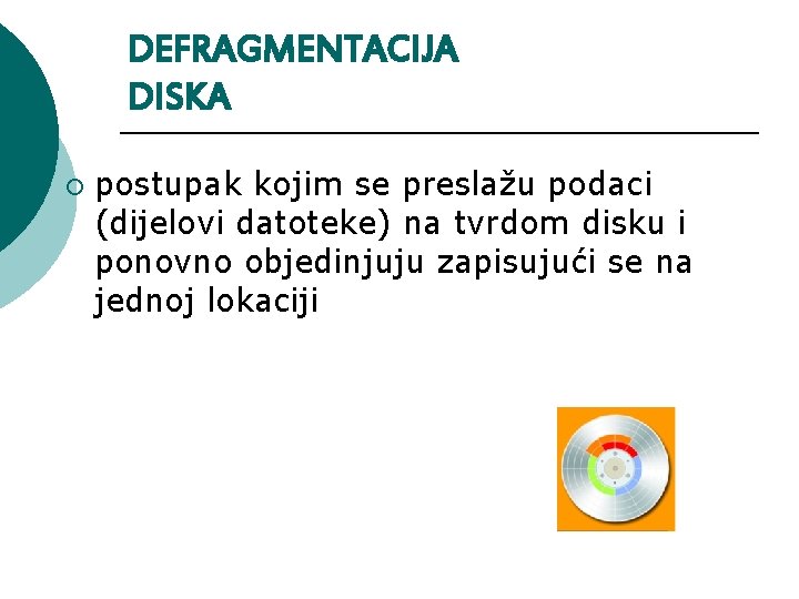 DEFRAGMENTACIJA DISKA ¡ postupak kojim se preslažu podaci (dijelovi datoteke) na tvrdom disku i