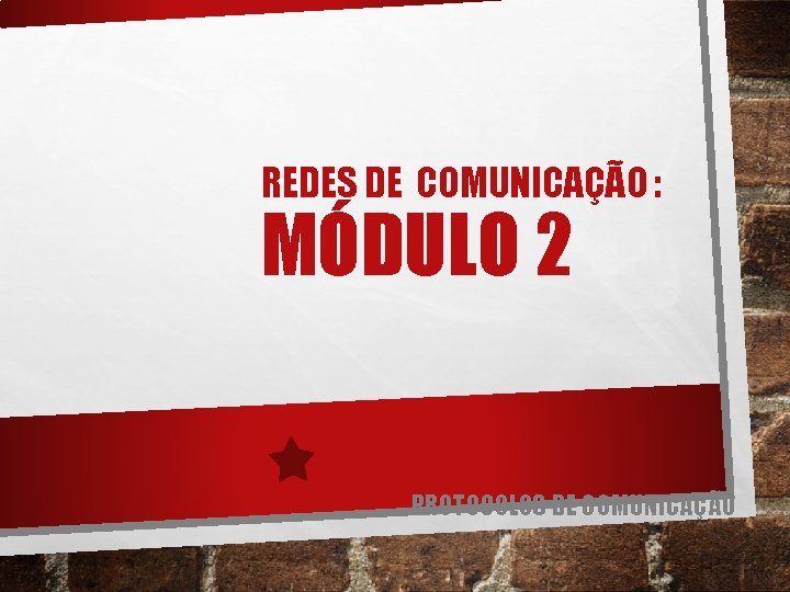 REDES DE COMUNICAÇÃO : MÓDULO 2 PROTOCOLOS DE COMUNICAÇÃO 