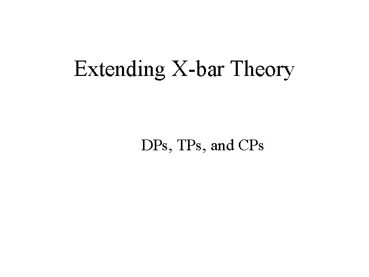 Extending X-bar Theory DPs, TPs, and CPs 