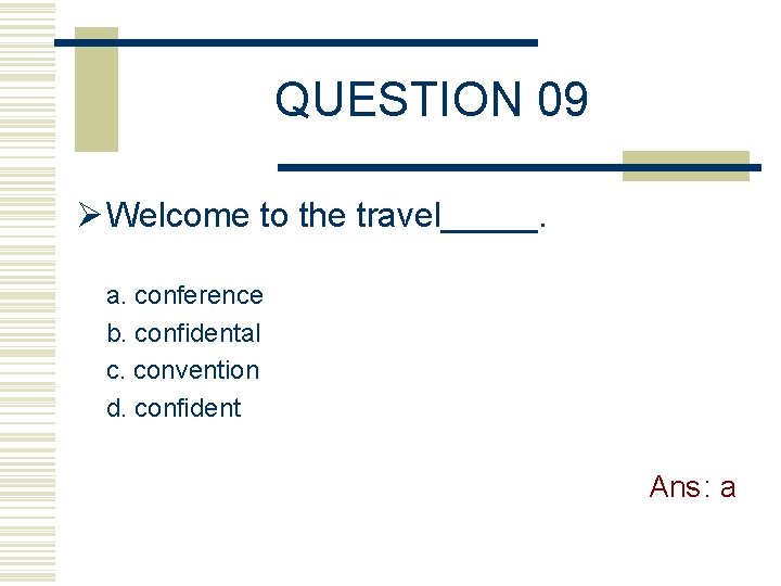 QUESTION 09 Ø Welcome to the travel_____. a. conference b. confidental c. convention d.