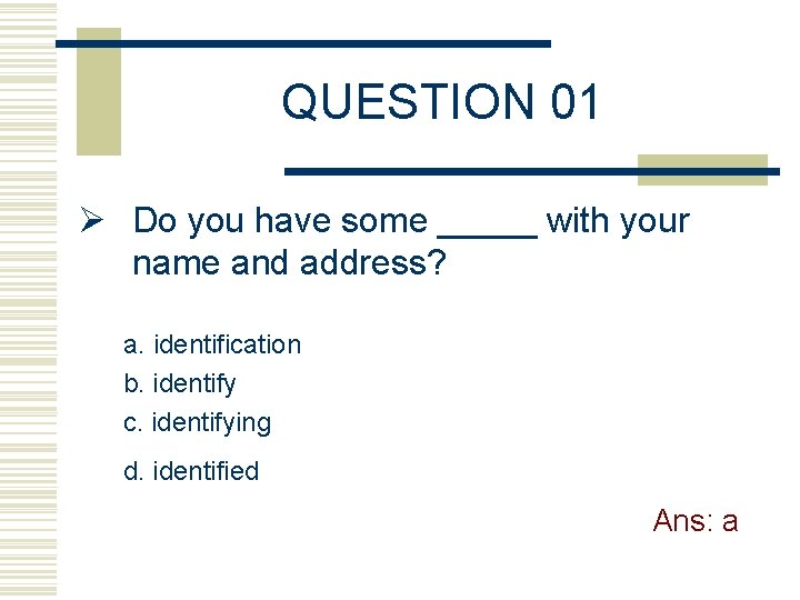 QUESTION 01 Ø Do you have some _____ with your name and address? a.