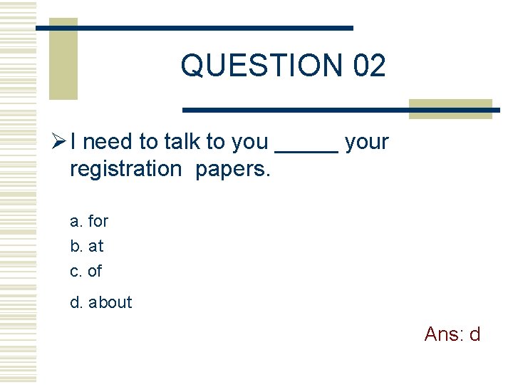 QUESTION 02 Ø I need to talk to you _____ your registration papers. a.