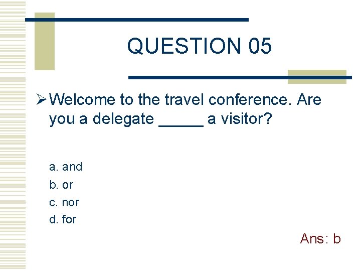 QUESTION 05 Ø Welcome to the travel conference. Are you a delegate _____ a