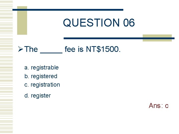 QUESTION 06 Ø The _____ fee is NT$1500. a. registrable b. registered c. registration