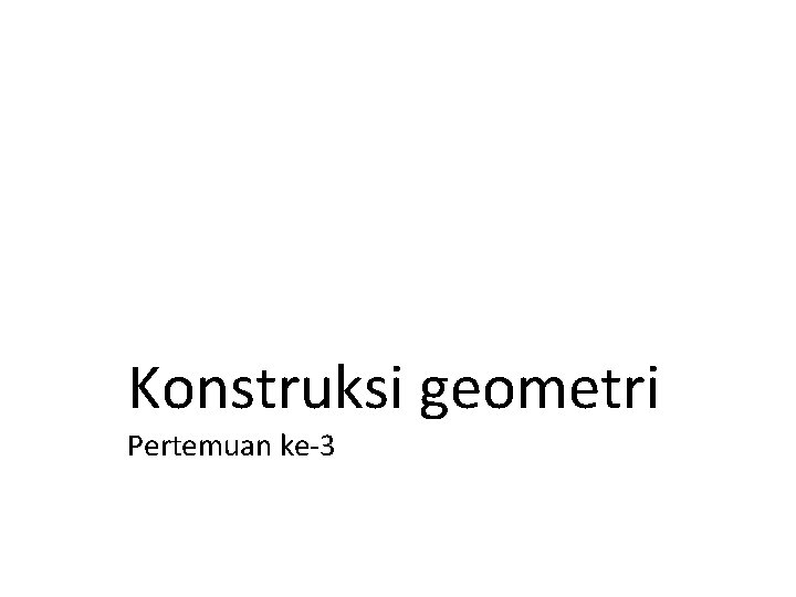 Konstruksi geometri Pertemuan ke-3 