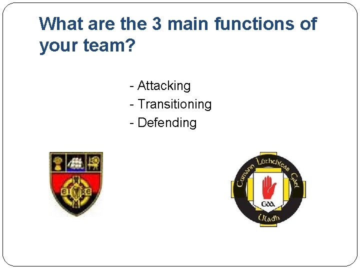 What are the 3 main functions of your team? - Attacking - Transitioning -
